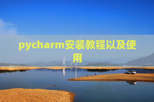 pycharm安装教程以及使用 pycharm安装教程以及使用